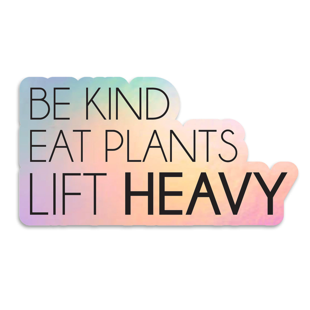 Be Kind - Eat Plants - Lift Heavy Holographic Sticker - Free Shipping